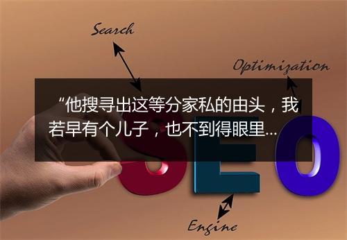 “他搜寻出这等分家私的由头，我若早有个儿子，也不到得眼里看见如此。”拼音出处和意思