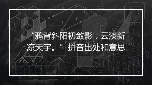 “鸦背斜阳初敛影，云淡新凉天宇。”拼音出处和意思