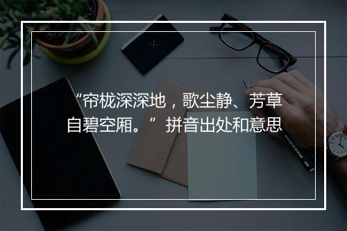 “帘栊深深地，歌尘静、芳草自碧空厢。”拼音出处和意思