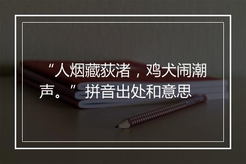 “人烟藏荻渚，鸡犬闹潮声。”拼音出处和意思