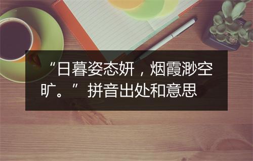 “日暮姿态妍，烟霞渺空旷。”拼音出处和意思