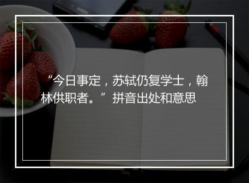 “今日事定，苏轼仍复学士，翰林供职者。”拼音出处和意思