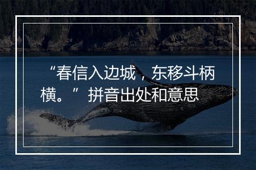 “春信入边城，东移斗柄横。”拼音出处和意思