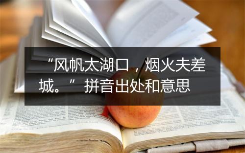 “风帆太湖口，烟火夫差城。”拼音出处和意思