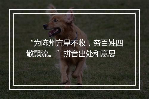 “为陈州亢旱不收，穷百姓四散飘流。”拼音出处和意思