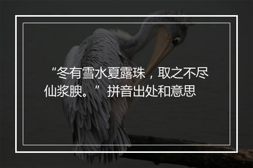 “冬有雪水夏露珠，取之不尽仙浆腴。”拼音出处和意思