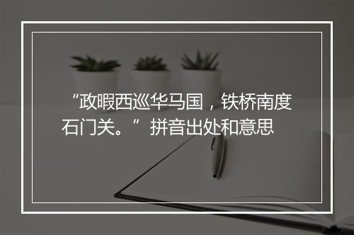 “政暇西巡华马国，铁桥南度石门关。”拼音出处和意思