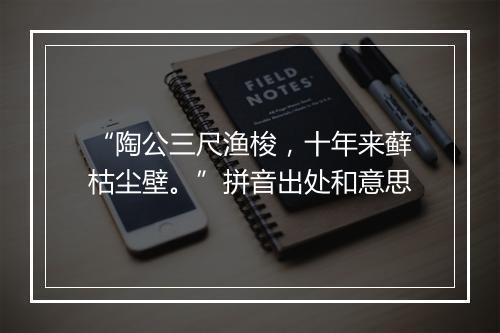 “陶公三尺渔梭，十年来藓枯尘壁。”拼音出处和意思