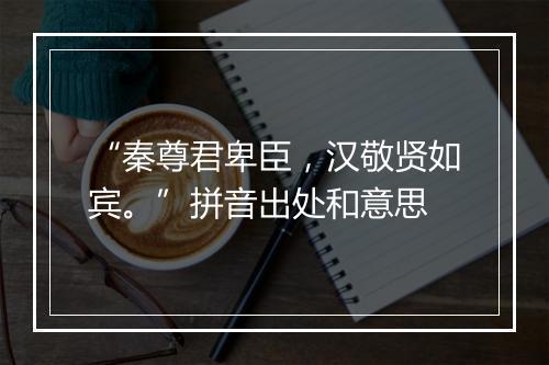 “秦尊君卑臣，汉敬贤如宾。”拼音出处和意思