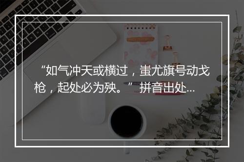 “如气冲天或横过，蚩尤旗号动戈枪，起处必为殃。”拼音出处和意思