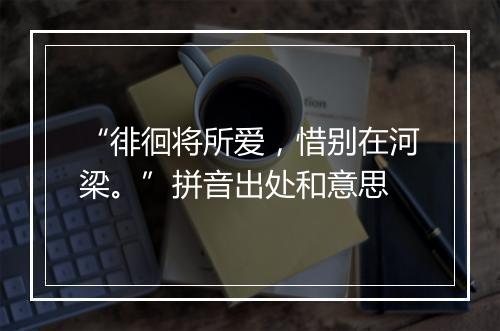 “徘徊将所爱，惜别在河梁。”拼音出处和意思