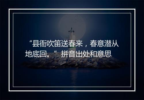 “县衙吹笛送春来，春意潜从地底回。”拼音出处和意思