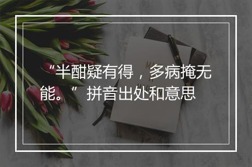 “半酣疑有得，多病掩无能。”拼音出处和意思