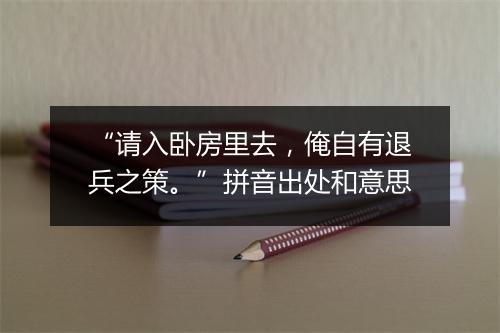 “请入卧房里去，俺自有退兵之策。”拼音出处和意思