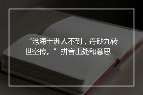 “沧海十洲人不到，丹砂九转世空传。”拼音出处和意思