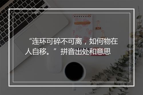 “连环可碎不可离，如何物在人自移。”拼音出处和意思