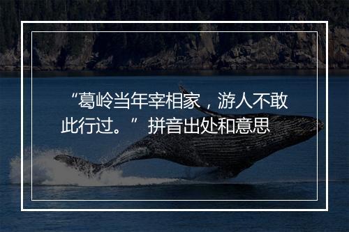 “葛岭当年宰相家，游人不敢此行过。”拼音出处和意思