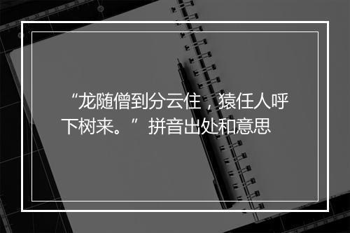 “龙随僧到分云住，猿任人呼下树来。”拼音出处和意思