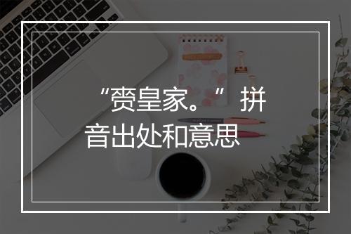 “赍皇家。”拼音出处和意思