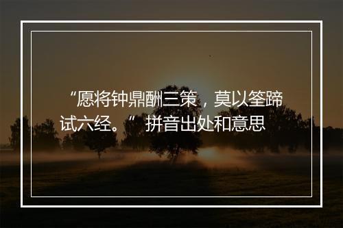 “愿将钟鼎酬三策，莫以筌蹄试六经。”拼音出处和意思