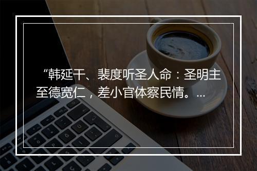 “韩延干、裴度听圣人命：圣明主至德宽仁，差小官体察民情。”拼音出处和意思