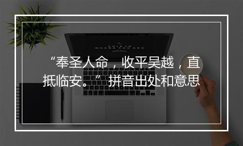 “奉圣人命，收平吴越，直抵临安。”拼音出处和意思