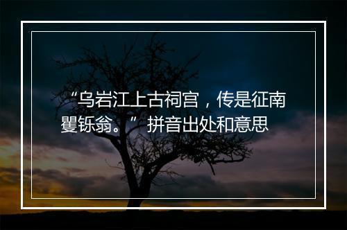 “乌岩江上古祠宫，传是征南矍铄翁。”拼音出处和意思