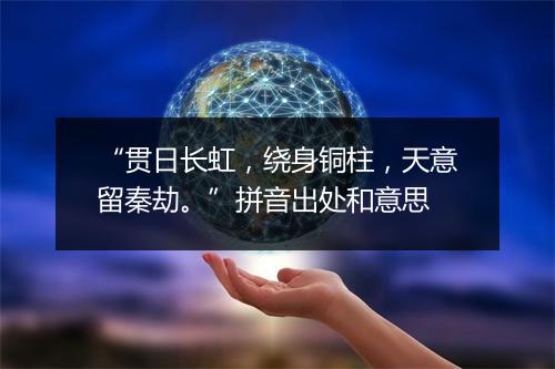 “贯日长虹，绕身铜柱，天意留秦劫。”拼音出处和意思