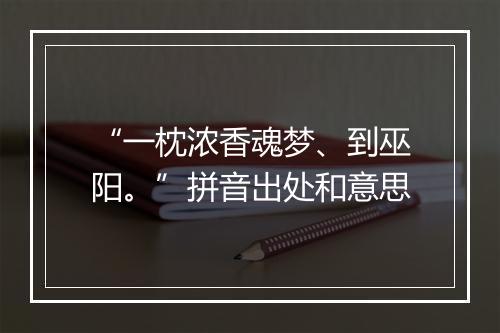 “一枕浓香魂梦、到巫阳。”拼音出处和意思