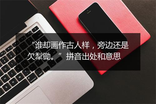 “谁却画作古人样，旁边还是欠犁锄。”拼音出处和意思