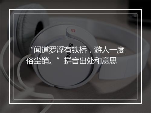 “闻道罗浮有铁桥，游人一度俗尘销。”拼音出处和意思