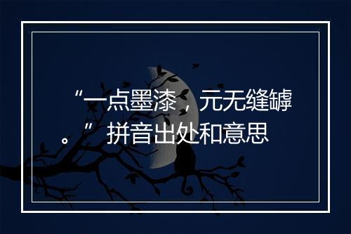 “一点墨漆，元无缝罅。”拼音出处和意思