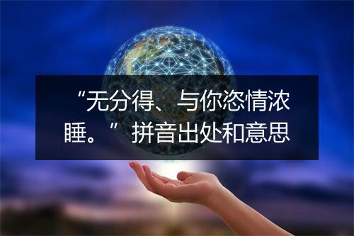 “无分得、与你恣情浓睡。”拼音出处和意思