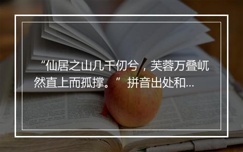 “仙居之山几千仞兮，芙蓉万叠屼然直上而孤撑。”拼音出处和意思