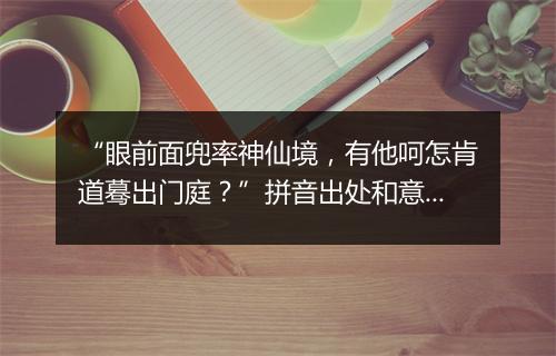 “眼前面兜率神仙境，有他呵怎肯道蓦出门庭？”拼音出处和意思