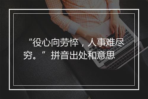 “役心向劳悴，人事难尽穷。”拼音出处和意思