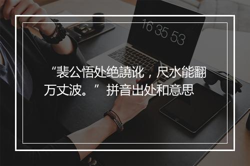 “裴公悟处绝譊讹，尺水能翻万丈波。”拼音出处和意思