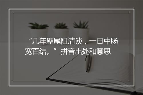 “几年麈尾阻清谈，一日中肠宽百结。”拼音出处和意思