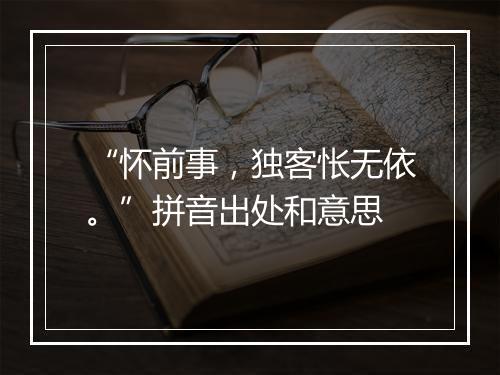 “怀前事，独客怅无依。”拼音出处和意思