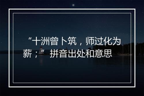 “十洲曾卜筑，师过化为薪；”拼音出处和意思