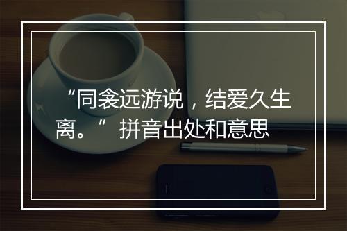 “同衾远游说，结爱久生离。”拼音出处和意思