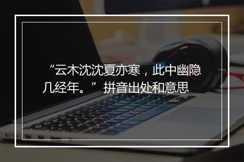 “云木沈沈夏亦寒，此中幽隐几经年。”拼音出处和意思