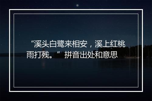 “溪头白鹭来相安，溪上红桃雨打残。”拼音出处和意思