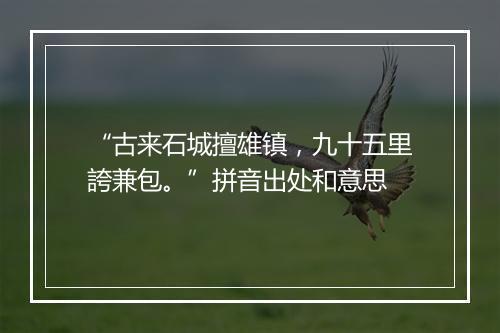 “古来石城擅雄镇，九十五里誇兼包。”拼音出处和意思