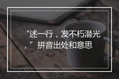 “述一行，发不朽潜光，”拼音出处和意思