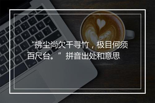 “拂尘尚欠千寻竹，极目何须百尺台。”拼音出处和意思