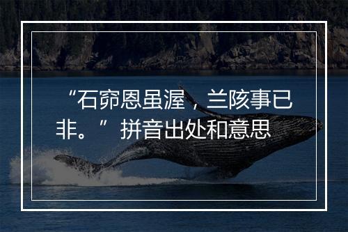 “石窌恩虽渥，兰陔事已非。”拼音出处和意思