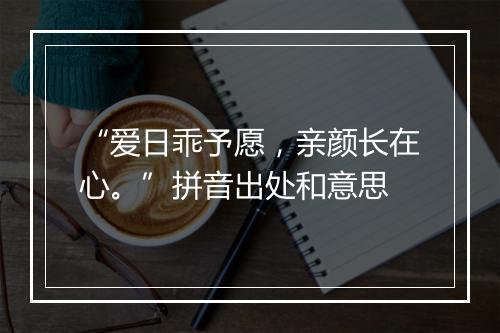 “爱日乖予愿，亲颜长在心。”拼音出处和意思