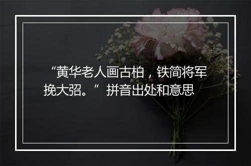 “黄华老人画古柏，铁简将军挽大弨。”拼音出处和意思