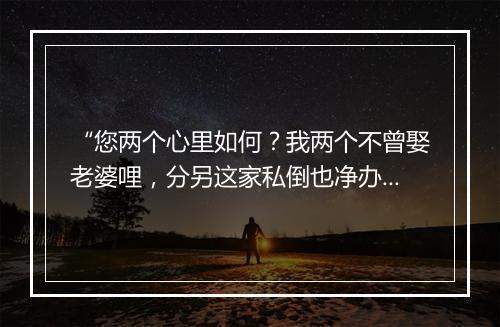 “您两个心里如何？我两个不曾娶老婆哩，分另这家私倒也净办。”拼音出处和意思